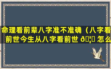 命理看前辈八字准不准确（八字看前世今生从八字看前世 🦆 怎么看）